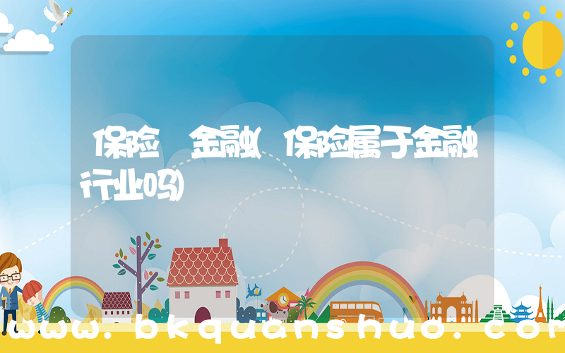 保险 金融(保险属于金融行业吗)